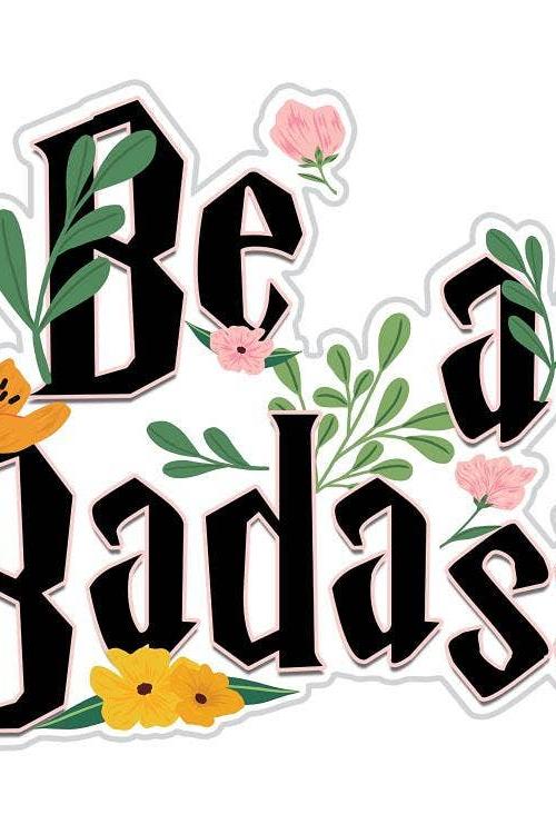 Be A Badass Funky Floral Sticker:(3.25" W x 2.75" H)